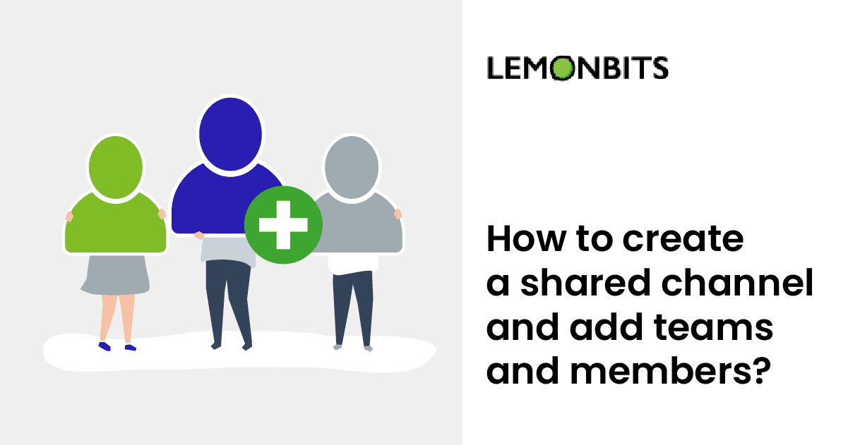 How to create a shared channel and add teams and members?